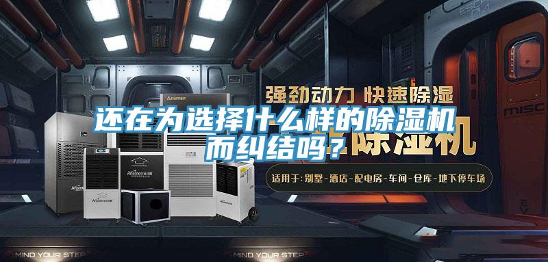 還在為選擇什么樣的除濕機而糾結嗎？