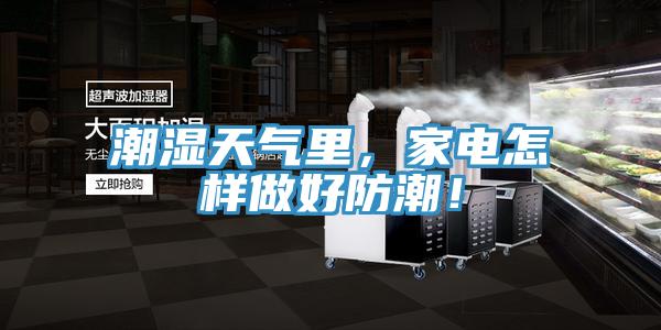 潮濕天氣里，家電怎樣做好防潮！