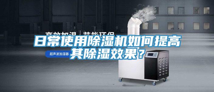 日常使用除濕機如何提高其除濕效果？