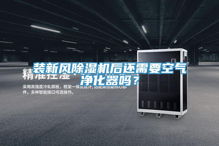 裝新風除濕機后還需要空氣凈化器嗎？