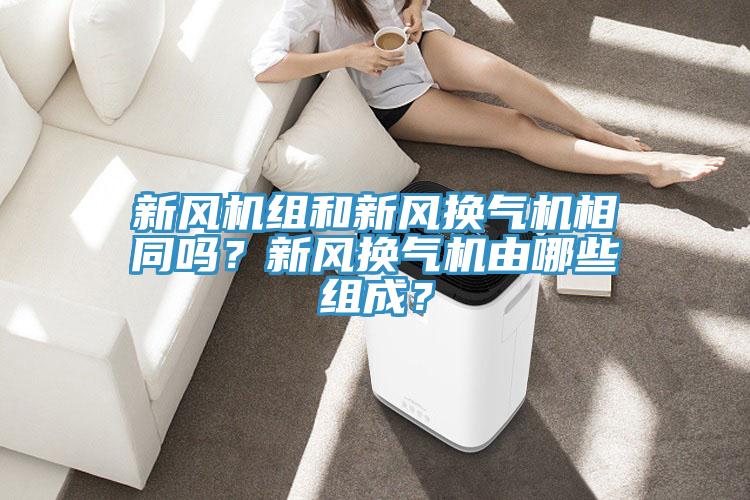 新風機組和新風換氣機相同嗎？新風換氣機由哪些組成？