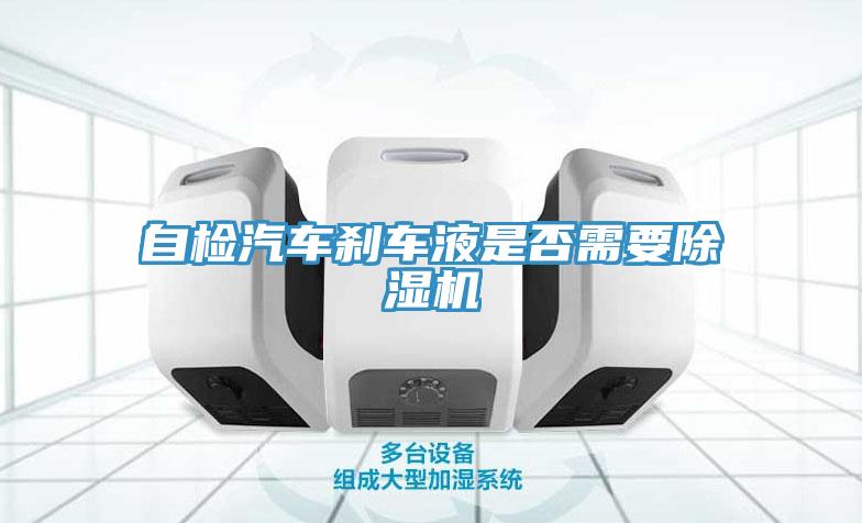 自檢汽車剎車液是否需要除濕機