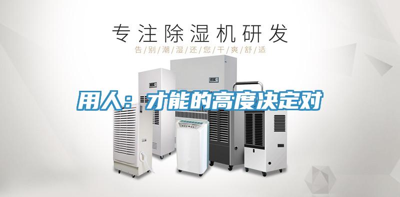 用人：才能的高度決定對