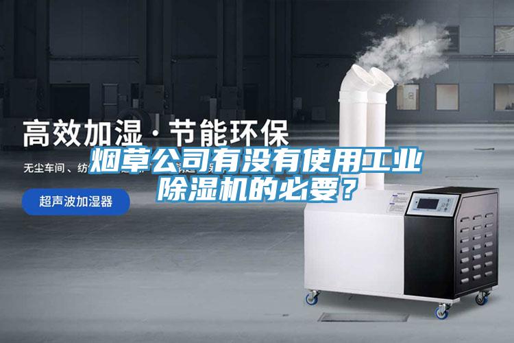 煙草公司有沒有使用工業除濕機的必要？