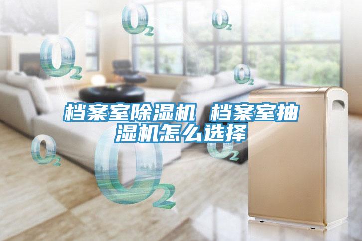 檔案室除濕機 檔案室抽濕機怎么選擇