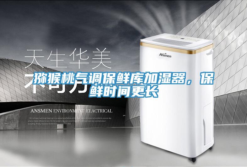 獼猴桃氣調保鮮庫加濕器，保鮮時間更長