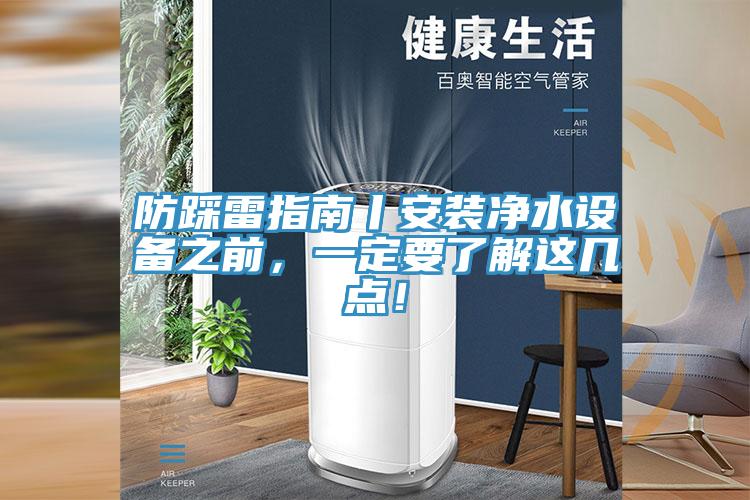 防踩雷指南丨安裝凈水設備之前，一定要了解這幾點！