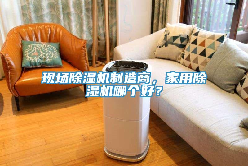 現場除濕機制造商，家用除濕機哪個好？