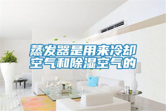 蒸發器是用來冷卻空氣和除濕空氣的