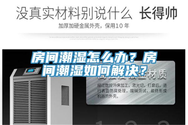 房間潮濕怎么辦？房間潮濕如何解決？