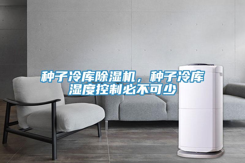 種子冷庫除濕機，種子冷庫濕度控制必不可少
