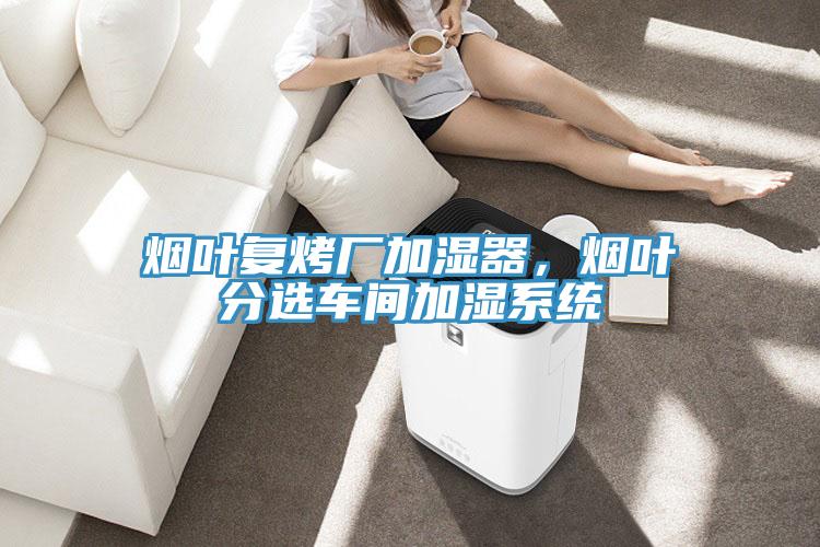 煙葉復烤廠加濕器，煙葉分選車間加濕系統