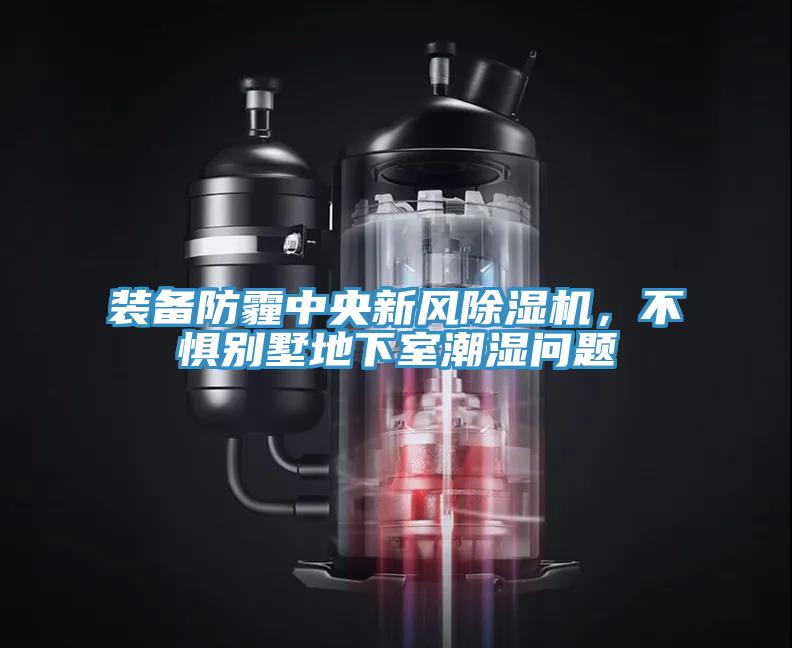 裝備防霾中央新風除濕機，不懼別墅地下室潮濕問題