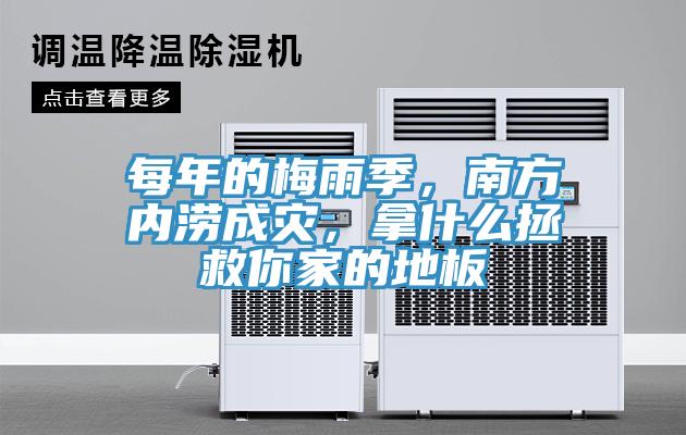 每年的梅雨季，南方內澇成災，拿什么拯救你家的地板