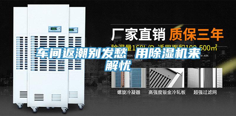 車間返潮別發愁 用除濕機來解憂