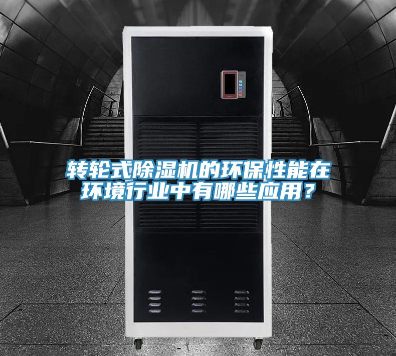 轉輪式除濕機的環保性能在環境行業中有哪些應用？