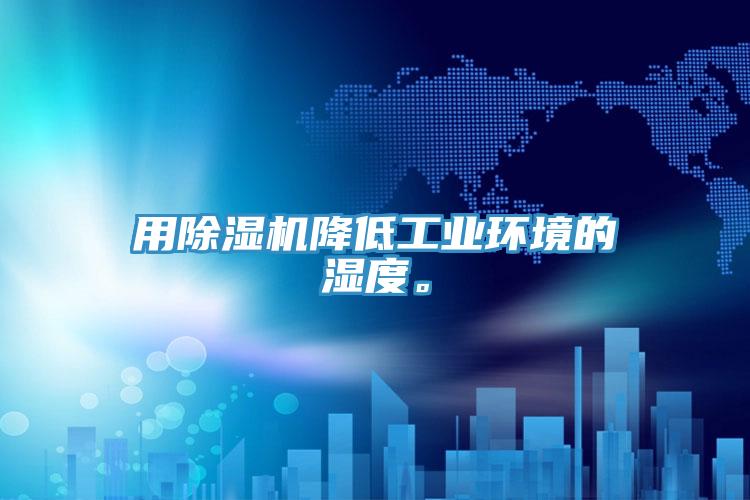 用除濕機降低工業環境的濕度。