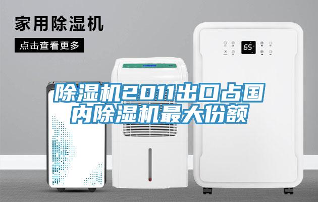 除濕機2011出口占國內除濕機最大份額