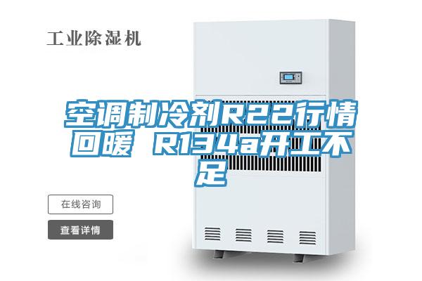 空調制冷劑R22行情回暖 R134a開工不足