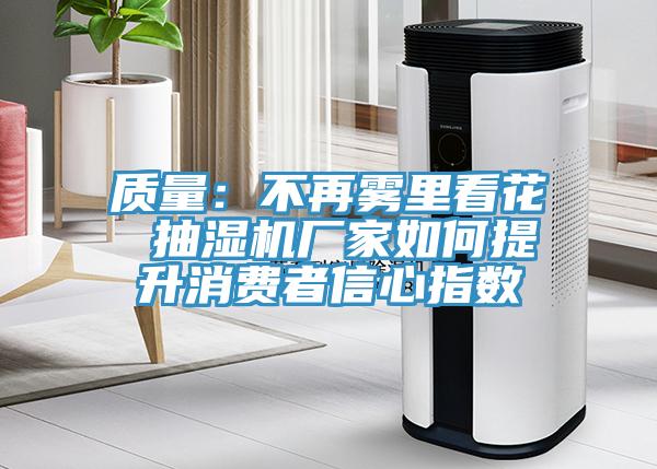 質量：不再霧里看花 抽濕機廠家如何提升消費者信心指數