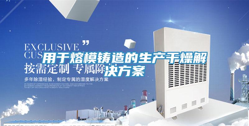 用于熔模鑄造的生產干燥解決方案