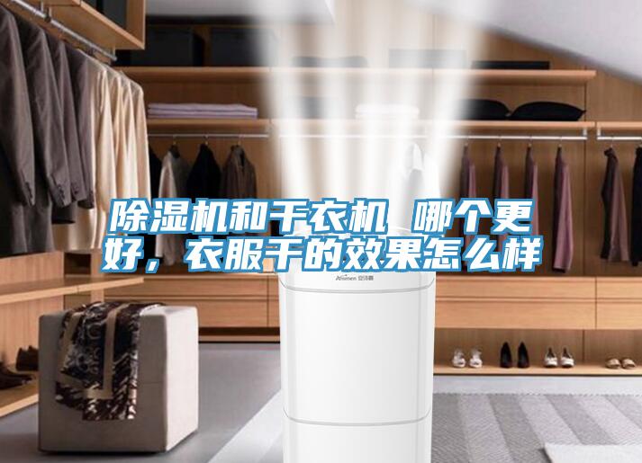 除濕機和干衣機 哪個更好，衣服干的效果怎么樣