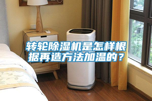 轉輪除濕機是怎樣根據再造方法加溫的？