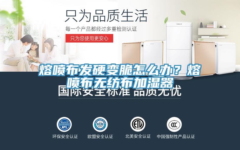熔噴布發硬變脆怎么辦？熔噴布無紡布加濕器