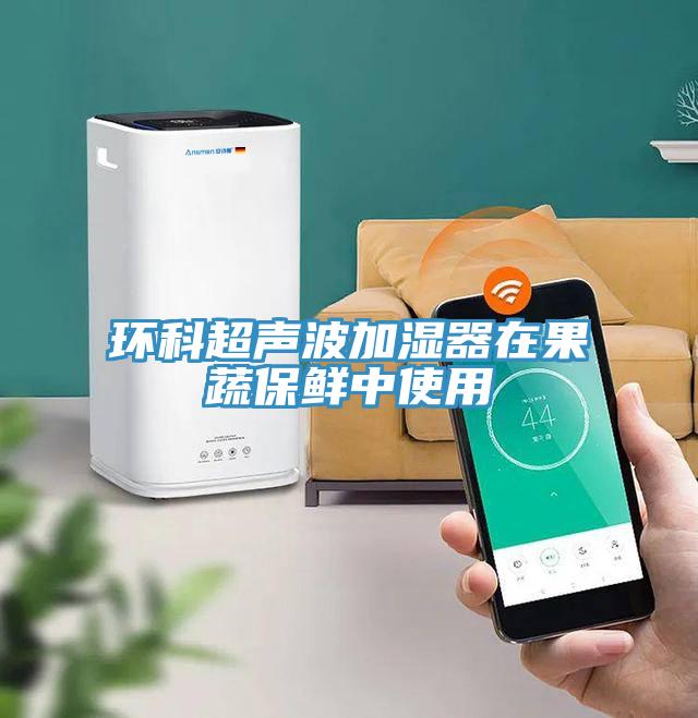 環科超聲波加濕器在果蔬保鮮中使用