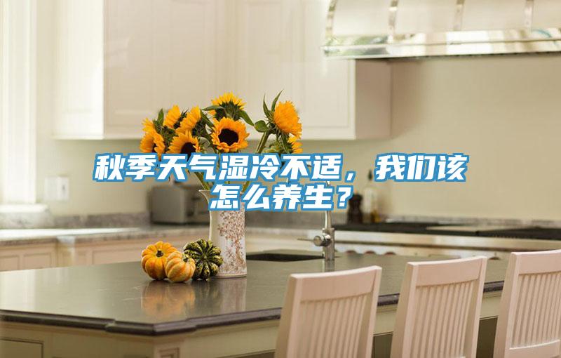 秋季天氣濕冷不適，我們該怎么養生？