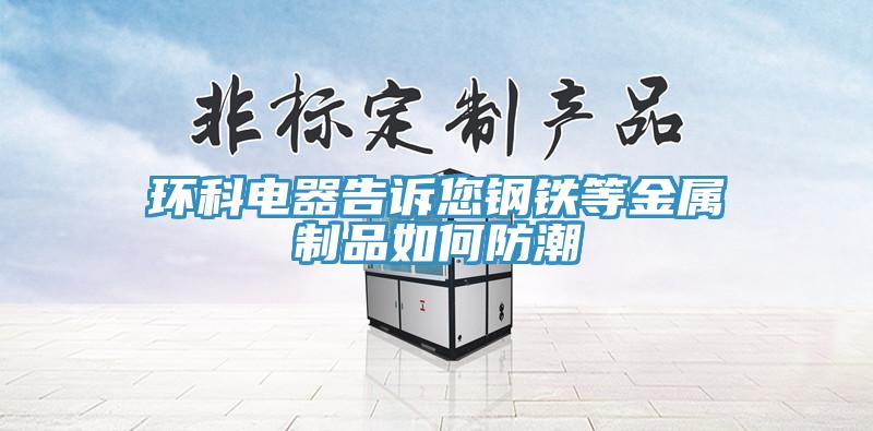環科電器告訴您鋼鐵等金屬制品如何防潮