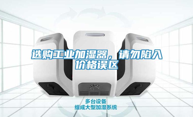 選購工業加濕器，請勿陷入價格誤區