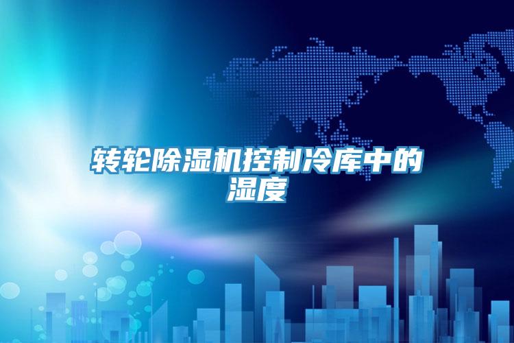 轉輪除濕機控制冷庫中的濕度