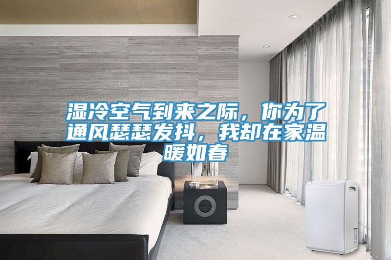 濕冷空氣到來之際，你為了通風瑟瑟發抖，我卻在家溫暖如春