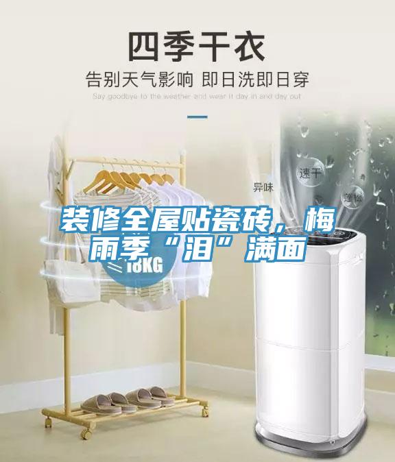 裝修全屋貼瓷磚，梅雨季“淚”滿面