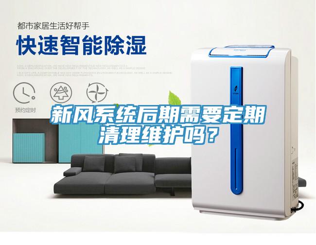 新風系統后期需要定期清理維護嗎？