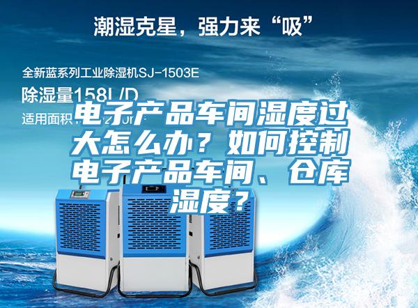 電子產品車間濕度過大怎么辦？如何控制電子產品車間、倉庫濕度？
