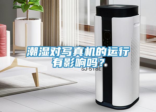 潮濕對寫真機的運行有影響嗎？