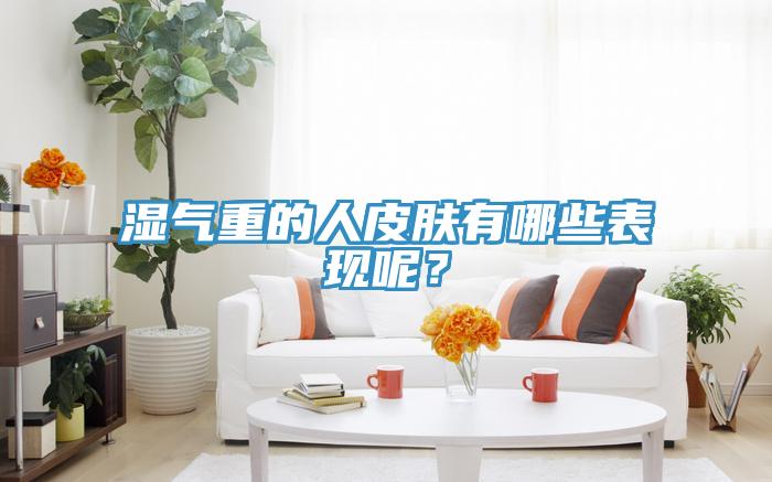 濕氣重的人皮膚有哪些表現呢？
