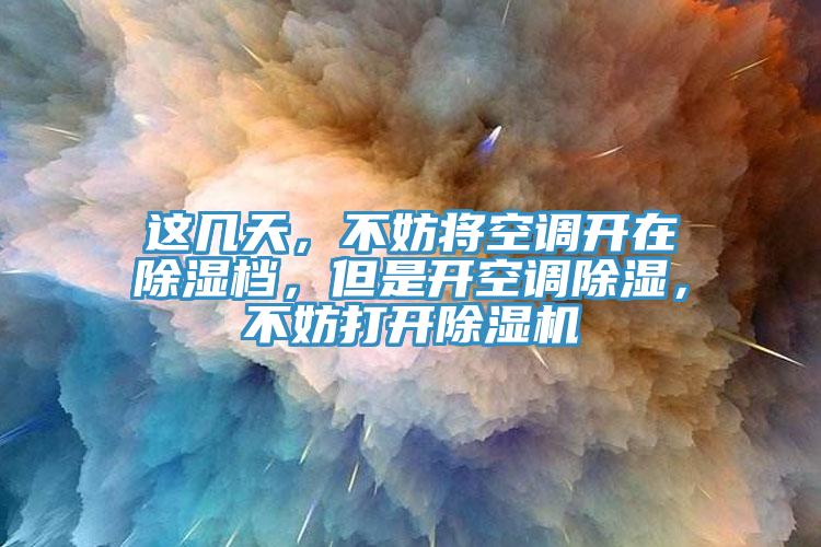 這幾天，不妨將空調開在除濕檔，但是開空調除濕，不妨打開除濕機