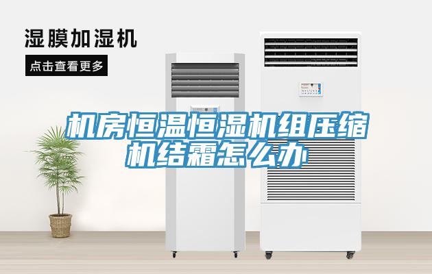 機房恒溫恒濕機組壓縮機結霜怎么辦