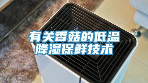 有關香菇的低溫降濕保鮮技術