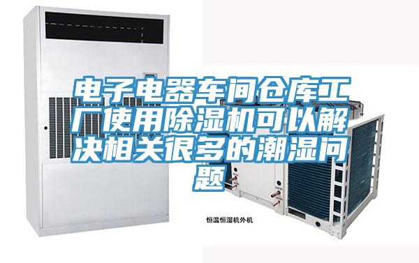 電子電器車間倉庫工廠使用除濕機可以解決相關很多的潮濕問題