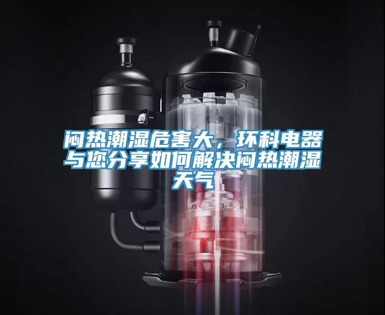 悶熱潮濕危害大，環科電器與您分享如何解決悶熱潮濕天氣