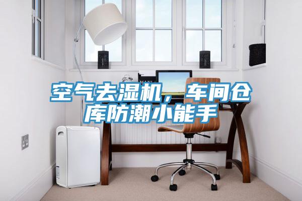 空氣去濕機，車間倉庫防潮小能手