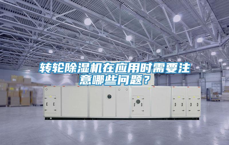 轉輪除濕機在應用時需要注意哪些問題？