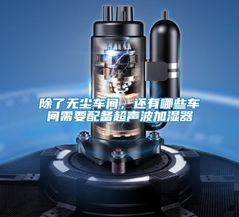 除了無塵車間，還有哪些車間需要配備超聲波加濕器