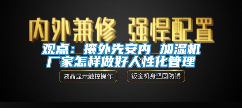 觀點：攘外先安內 加濕機廠家怎樣做好人性化管理