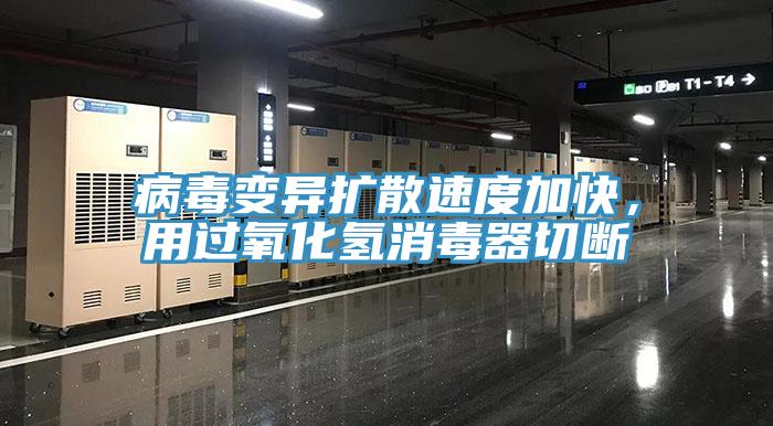 病毒變異擴散速度加快，用過氧化氫消毒器切斷
