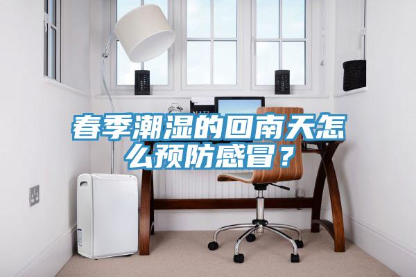 春季潮濕的回南天怎么預防感冒？